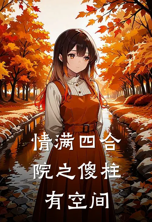 情满四合院之傻柱有空间(何雨柱许大茂)免费阅读_无弹窗全文免费阅读情满四合院之傻柱有空间何雨柱许大茂