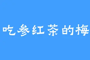爱吃参红茶的梅剑
