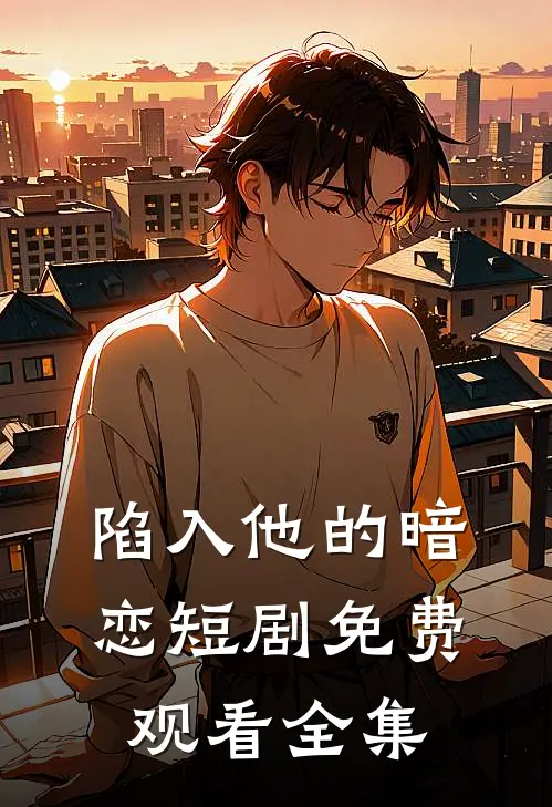 陷入他的暗恋短剧免费观看全集