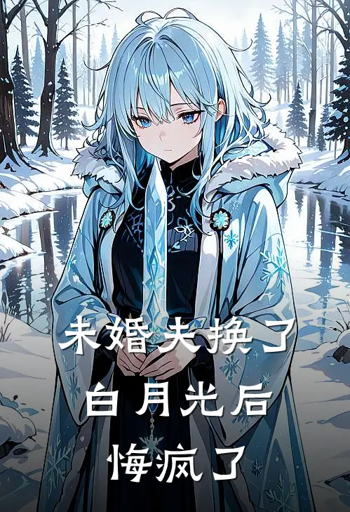 未婚夫换了白月光后，悔疯了(陆朝宋浅月)最新小说_免费阅读完整版小说未婚夫换了白月光后，悔疯了(陆朝宋浅月)