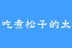 爱吃煮松子的太初