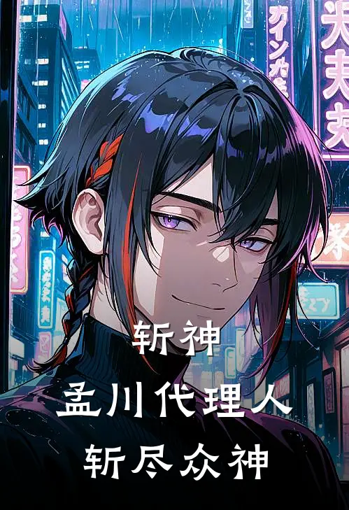 斩神，孟川代理人，斩尽众神(孟小川林七夜)最新小说_免费阅读完整版小说斩神，孟川代理人，斩尽众神(孟小川林七夜)