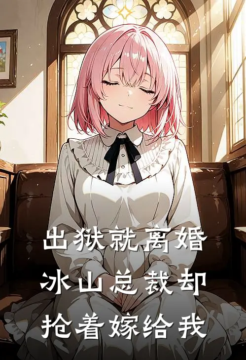 出狱就离婚，冰山总裁却抢着嫁给我(陈河赵伊云)推荐小说_出狱就离婚，冰山总裁却抢着嫁给我(陈河赵伊云)全文免费阅读大结局