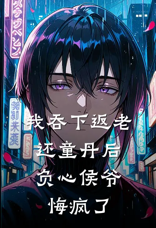 沈芙陆青云我吞下返老还童丹后，负心侯爷悔疯了完结版在线阅读_我吞下返老还童丹后，负心侯爷悔疯了全集免费在线阅读