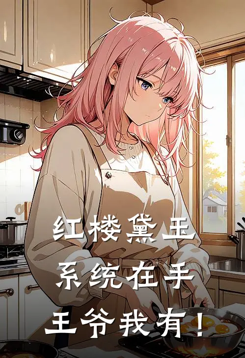 红楼黛玉：系统在手，王爷我有！(黛玉雪雁)免费小说大全_小说完结免费红楼黛玉：系统在手，王爷我有！黛玉雪雁