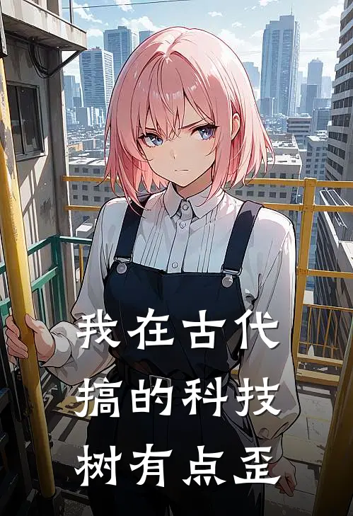 我在古代搞的科技树有点歪(林小麦林小麦)完结版免费阅读_我在古代搞的科技树有点歪全文免费阅读