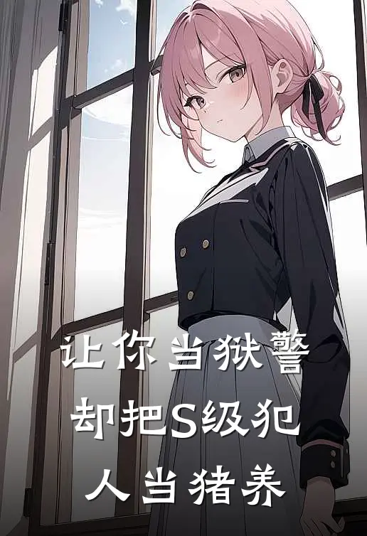 让你当狱警，却把S级犯人当猪养秦烈雷震新热门小说_最新章节列表让你当狱警，却把S级犯人当猪养(秦烈雷震)