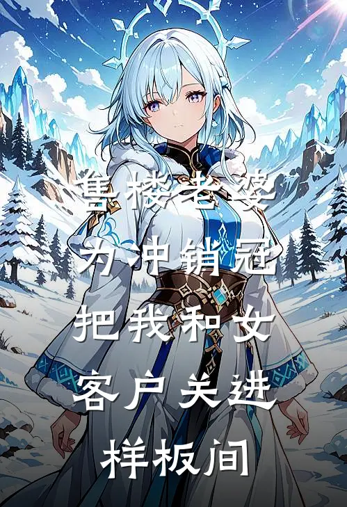 售楼老婆为冲销冠，把我和女客户关进样板间宋雨陈默完结小说_免费小说在线看售楼老婆为冲销冠，把我和女客户关进样板间宋雨陈默