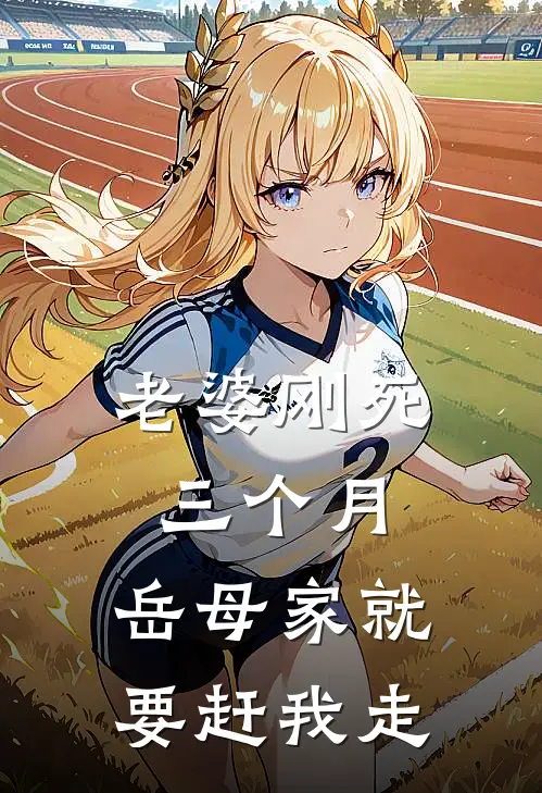 老婆刚死三个月，岳母家就要赶我走(家辉程砚)热门小说排行_完结版小说老婆刚死三个月，岳母家就要赶我走家辉程砚