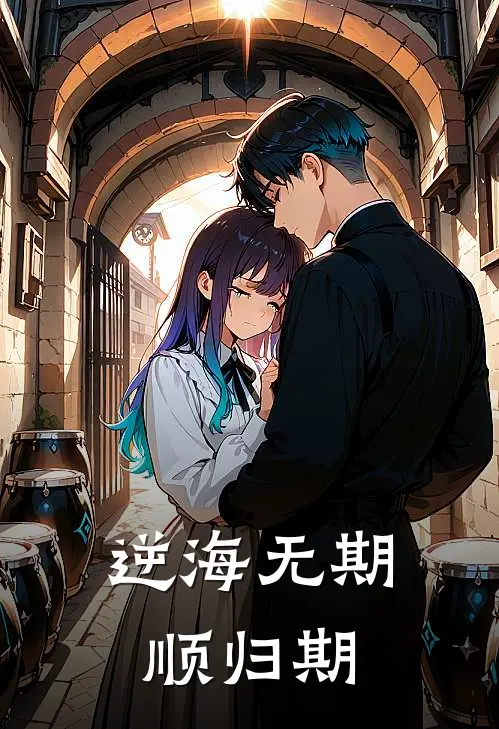 逆海无期顺归期(谢雨城李斯维)在线免费小说_完整版免费小说逆海无期顺归期(谢雨城李斯维)