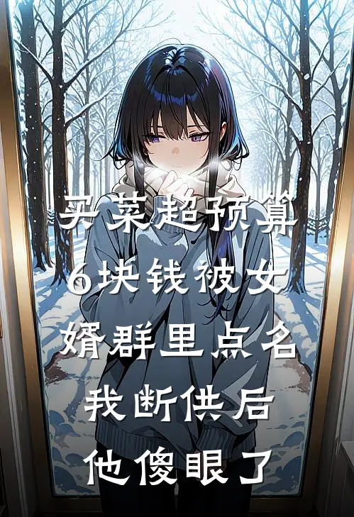 买菜超预算6块钱被女婿群里点名，我断供后他傻眼了俊俊周建国最新好看小说_最新完本小说买菜超预算6块钱被女婿群里点名，我断供后他傻眼了俊俊周建国