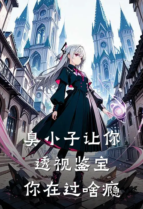 刘小天周峰(臭小子让你透视鉴宝，你在过啥瘾)_《臭小子让你透视鉴宝，你在过啥瘾》最新章节免费在线阅读