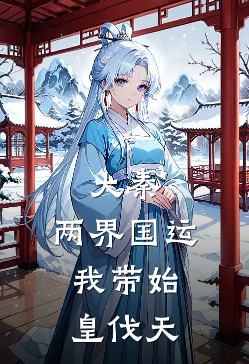 林渊嬴政《大秦：两界国运，我带始皇伐天》全文免费在线阅读_《大秦：两界国运，我带始皇伐天》全本在线阅读