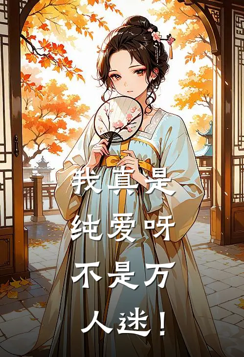 我真是纯爱呀，不是万人迷！(阿晨念念)在线免费小说_完整版免费小说我真是纯爱呀，不是万人迷！(阿晨念念)