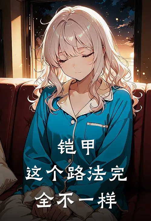 铠甲：这个路法完全不一样沙古拉巴克特免费小说阅读_免费小说大全铠甲：这个路法完全不一样(沙古拉巴克特)