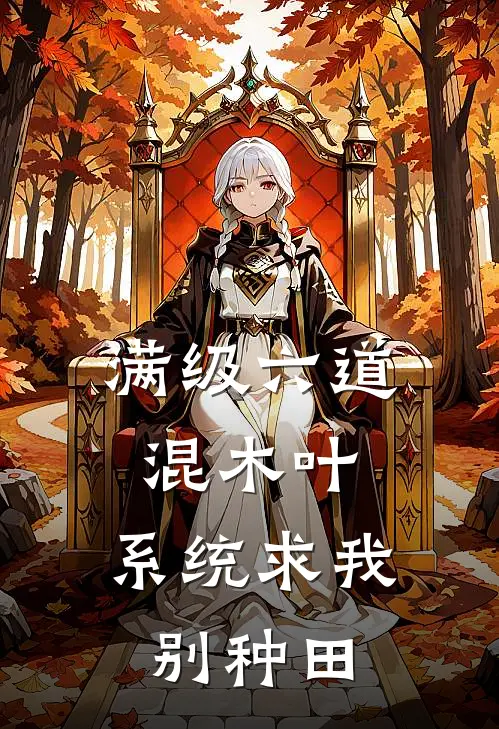 满级六道混木叶，系统求我别种田(林晓宇智波)在线免费小说_完结小说免费阅读满级六道混木叶，系统求我别种田林晓宇智波