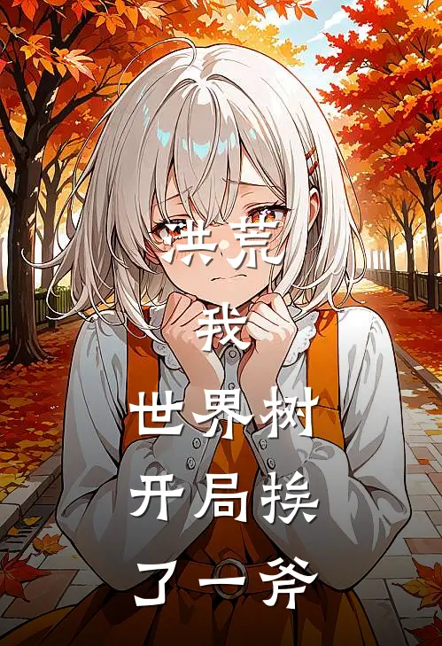 洪荒，我，世界树，开局挨了一斧明衍盘古小说完整版免费阅读_热门小说排行榜洪荒，我，世界树，开局挨了一斧(明衍盘古)