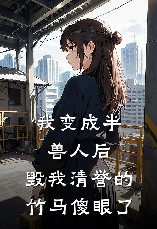 我变成半兽人后，毁我清誉的竹马傻眼了裴照兽王无弹窗全文免费阅读_最新推荐小说我变成半兽人后，毁我清誉的竹马傻眼了(裴照兽王)