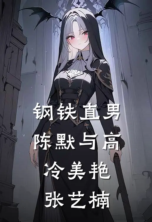 钢铁直男陈默与高冷美艳张艺楠(陈默张艺楠)完结的热门小说_全本免费完结小说钢铁直男陈默与高冷美艳张艺楠(陈默张艺楠)