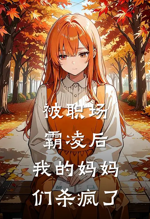 被职场霸凌后，我的妈妈们杀疯了陈春霞赵雨舒全文免费阅读_完结热门小说被职场霸凌后，我的妈妈们杀疯了(陈春霞赵雨舒)