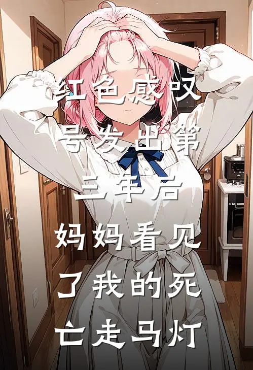 红色感叹号发出第三年后，妈妈看见了我的死亡走马灯李增珍珍珍最新完结小说推荐_全集免费小说红色感叹号发出第三年后，妈妈看见了我的死亡走马灯李增珍珍珍