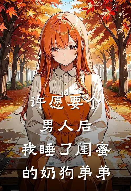 许愿要个男人后，我睡了闺蜜的奶狗弟弟(苏晴陆舟)已完结小说_小说免费阅读许愿要个男人后，我睡了闺蜜的奶狗弟弟苏晴陆舟