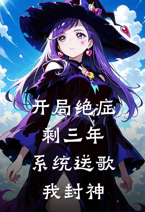 开局绝症剩三年，系统送歌我封神(苏晨张雅)热门网络小说_小说推荐完结开局绝症剩三年，系统送歌我封神(苏晨张雅)