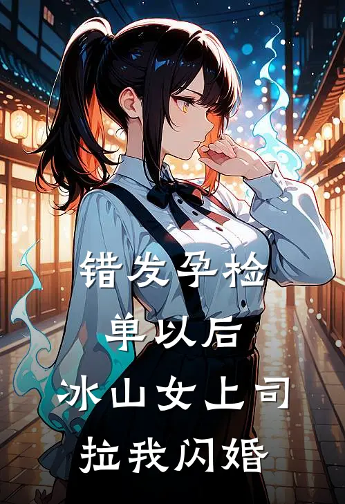 苏清漪林舟《错发孕检单以后，冰山女上司拉我闪婚》完整版在线阅读_苏清漪林舟完整版在线阅读