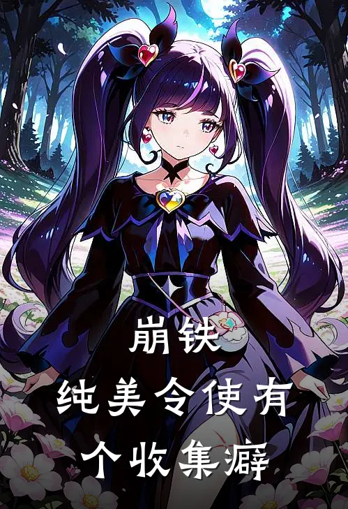 崩铁：纯美令使有个收集癖(黑塔拾光)完整版免费阅读_最新章节列表崩铁：纯美令使有个收集癖(黑塔拾光)