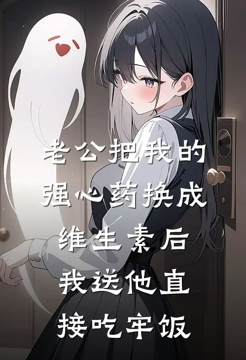 老公把我的强心药换成维生素后，我送他直接吃牢饭