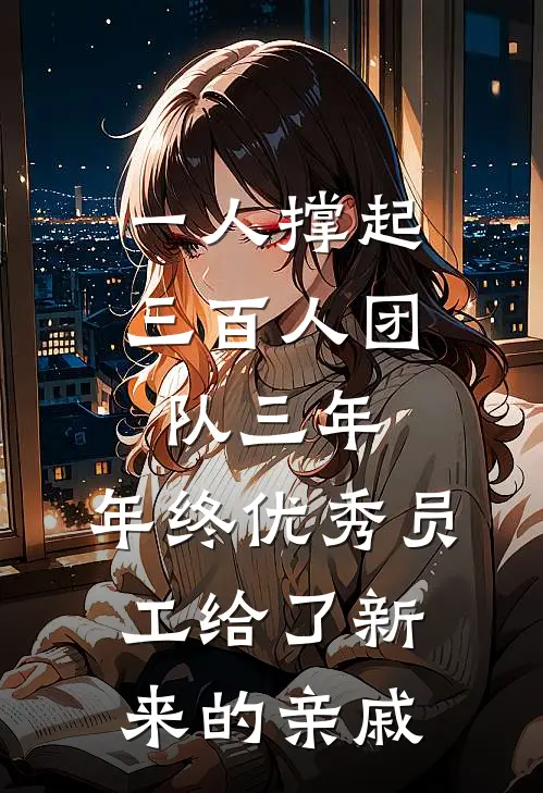 一人撑起三百人团队三年，年终优秀员工给了新来的亲戚(王浩王建国)热门网络小说推荐_免费完结版小说一人撑起三百人团队三年，年终优秀员工给了新来的亲戚(王浩王建国)