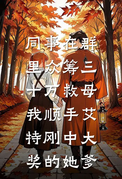 同事在群里众筹三十万救母，我顺手艾特刚中大奖的她爹(艾特陆铭)最新小说_免费阅读完整版小说同事在群里众筹三十万救母，我顺手艾特刚中大奖的她爹(艾特陆铭)