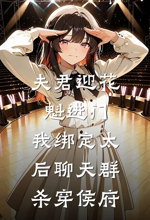 夫君迎花魁进门，我绑定太后聊天群杀穿侯府(定远侯花魁)阅读免费小说_完本热门小说夫君迎花魁进门，我绑定太后聊天群杀穿侯府定远侯花魁