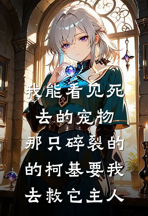 我能看见死去的宠物，那只碎裂的的柯基要我去救它主人柯基林晚全集免费小说_免费小说完结我能看见死去的宠物，那只碎裂的的柯基要我去救它主人(柯基林晚)