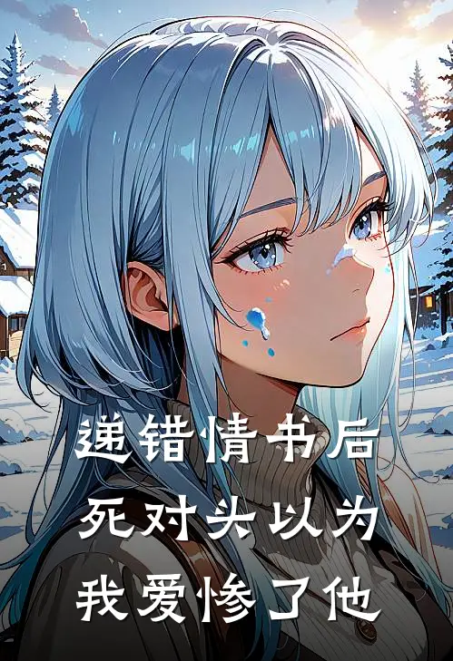 递错情书后，死对头以为我爱惨了他顾言江念热门小说阅读_完本完结小说递错情书后，死对头以为我爱惨了他顾言江念