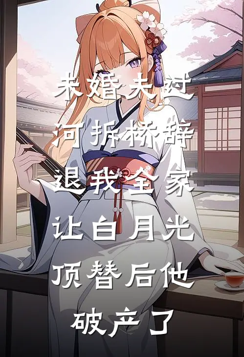 《未婚夫过河拆桥辞退我全家，让白月光顶替后他破产了》林知意秦渊已完结小说_未婚夫过河拆桥辞退我全家，让白月光顶替后他破产了(林知意秦渊)全文免费阅读无弹窗大结局