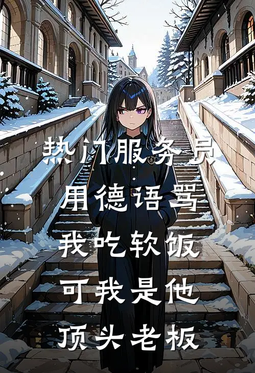 [热门]服务员用德语骂我吃软饭，可我是他顶头老板(抖音热门)完整版免费全文阅读_最热门小说[热门]服务员用德语骂我吃软饭，可我是他顶头老板抖音热门