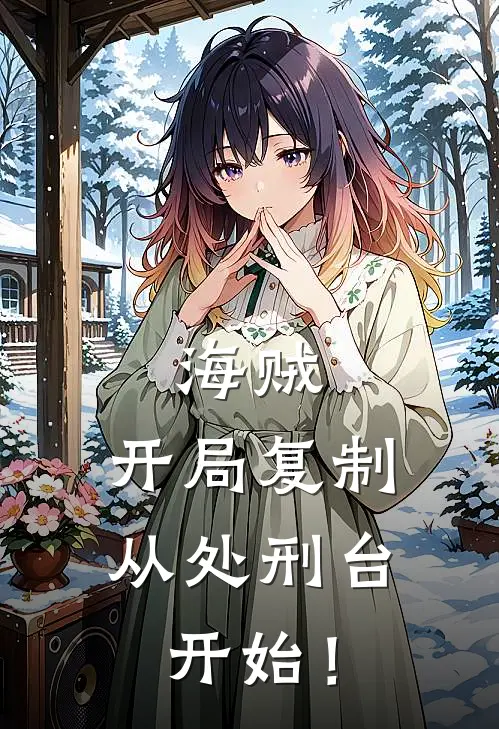 海贼：开局复制，从处刑台开始！皮亚克里克完整版小说_小说完结推荐海贼：开局复制，从处刑台开始！(皮亚克里克)