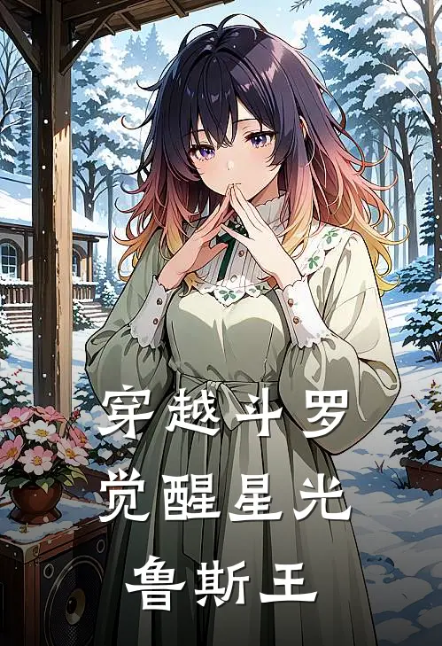 穿越斗罗：觉醒星光鲁斯王唐三素云涛在线免费小说_最新推荐小说穿越斗罗：觉醒星光鲁斯王(唐三素云涛)