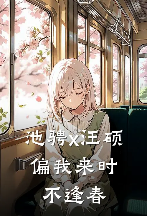 池骋x汪硕：偏我来时不逢春汪硕汪朕热门小说阅读_免费完结小说池骋x汪硕：偏我来时不逢春汪硕汪朕