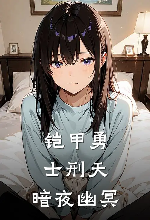 铠甲勇士刑天：暗夜幽冥(菲欧娜丽丽)最热门小说_小说完整版铠甲勇士刑天：暗夜幽冥菲欧娜丽丽