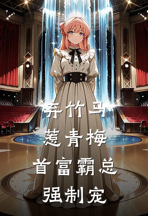 苏潇月薄修宴(弃竹马，惹青梅，首富霸总强制宠)完结版免费在线阅读_《弃竹马，惹青梅，首富霸总强制宠》全章节阅读