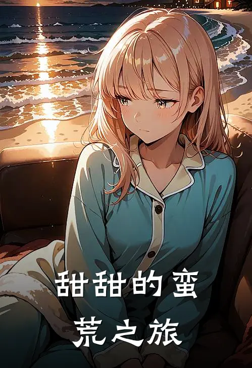 甜甜的蛮荒之旅萧甜甜龙远洲完本完结小说_无弹窗全文免费阅读甜甜的蛮荒之旅(萧甜甜龙远洲)