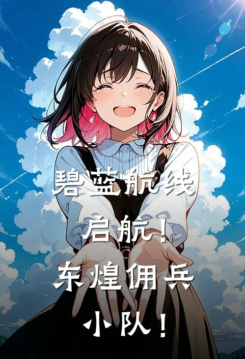 碧蓝航线：启航！东煌佣兵小队！尼古拉斯塞壬最新推荐小说_完结版小说推荐碧蓝航线：启航！东煌佣兵小队！尼古拉斯塞壬