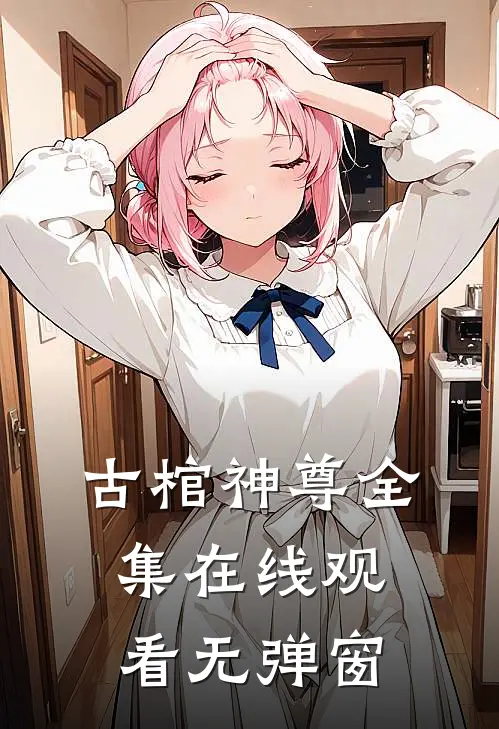 古棺神尊全集在线观看无弹窗