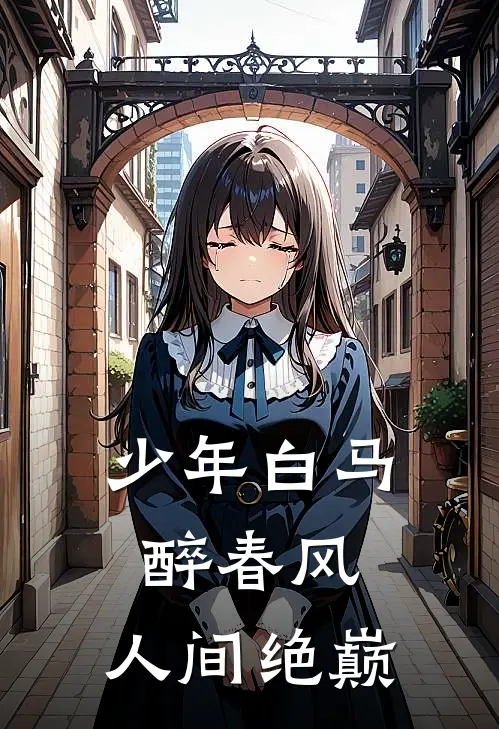 少年白马醉春风：人间绝巅顾洛离百里西瑶免费小说阅读_免费小说大全少年白马醉春风：人间绝巅(顾洛离百里西瑶)