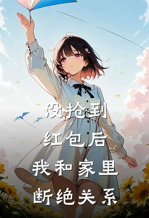 没抢到红包后，我和家里断绝关系(李雪热门)完整版小说全文免费阅读_免费阅读无弹窗没抢到红包后，我和家里断绝关系李雪热门
