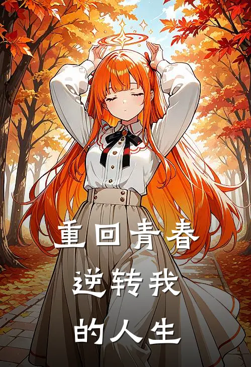 《重回青春，逆转我的人生》陈杰夏芷萱完本小说_陈杰夏芷萱(重回青春，逆转我的人生)全文免费阅读无弹窗大结局