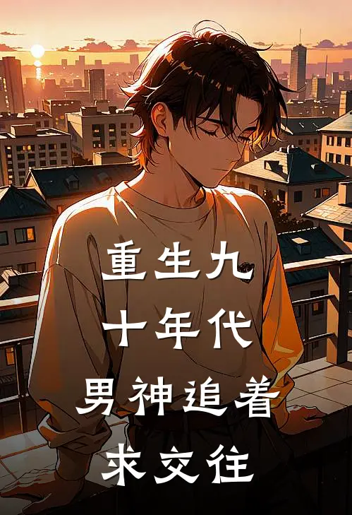 重生九十年代：男神追着求交往夏雨桐夏宇航最新免费小说_免费完本小说重生九十年代：男神追着求交往夏雨桐夏宇航