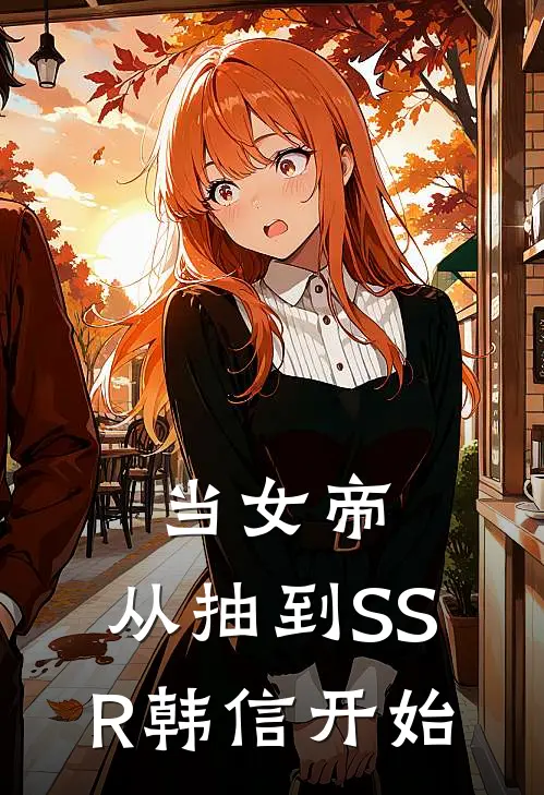 当女帝，从抽到SSR韩信开始姜琰韩信热门的小说_免费小说当女帝，从抽到SSR韩信开始(姜琰韩信)